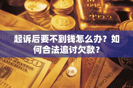 济南起诉后要不到钱怎么办？如何合法追讨欠款？