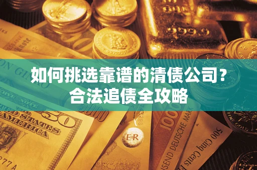 济南如何挑选靠谱的清债公司？合法追债全攻略