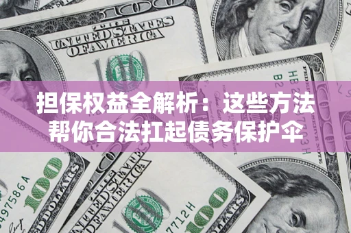 济南担保权益全解析：这些方法帮你合法扛起债务保护伞