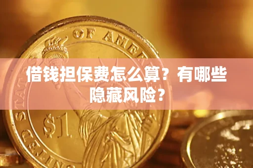 济南借钱担保费怎么算？有哪些隐藏风险？