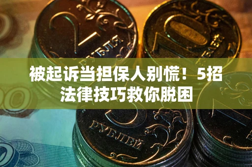 济南被起诉当担保人别慌！5招法律技巧救你脱困