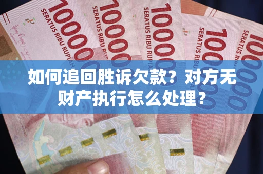济南如何追回胜诉欠款？对方无财产执行怎么处理？