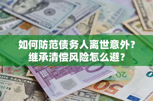 济南如何防范债务人离世意外？继承清偿风险怎么避？
