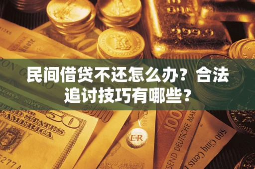 济南民间借贷不还怎么办？合法追讨技巧有哪些？