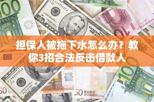 济南担保人被拖下水怎么办？教你3招合法反击借款人