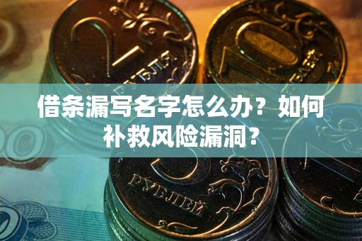 济南借条漏写名字怎么办？如何补救风险漏洞？