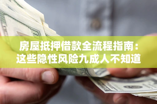 济南房屋抵押借款全流程指南：这些隐性风险九成人不知道
