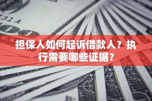 济南担保人如何起诉借款人？执行需要哪些证据？