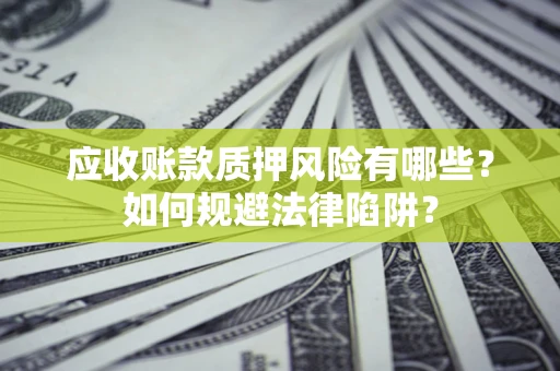 济南应收账款质押风险有哪些？如何规避法律陷阱？