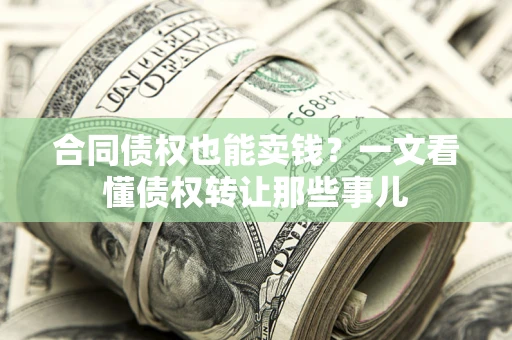 济南合同债权也能卖钱？一文看懂债权转让那些事儿