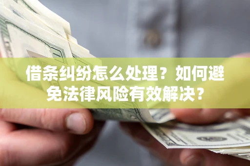 济南借条纠纷怎么处理？如何避免法律风险有效解决？