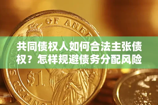 济南共同债权人如何合法主张债权？怎样规避债务分配风险？