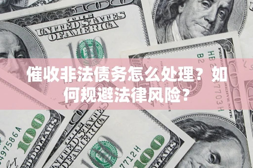 济南催收非法债务怎么处理？如何规避法律风险？