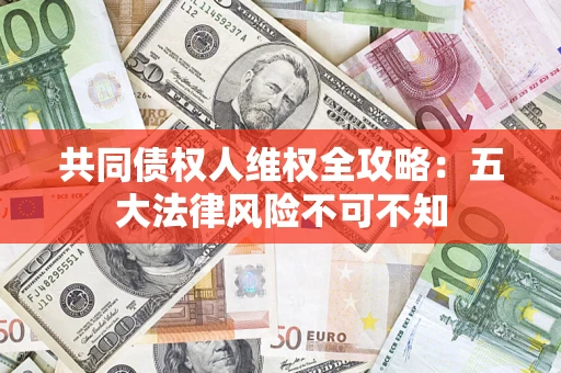 济南共同债权人维权全攻略：五大法律风险不可不知