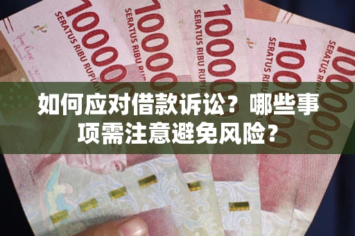 济南如何应对借款诉讼？哪些事项需注意避免风险？