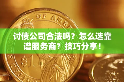 济南讨债公司合法吗？怎么选靠谱服务商？技巧分享！