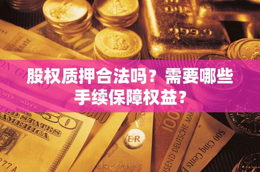 济南股权质押合法吗？需要哪些手续保障权益？