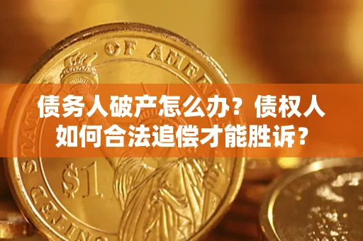 济南债务人破产怎么办？债权人如何合法追偿才能胜诉？