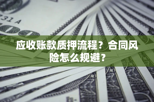济南应收账款质押流程？合同风险怎么规避？