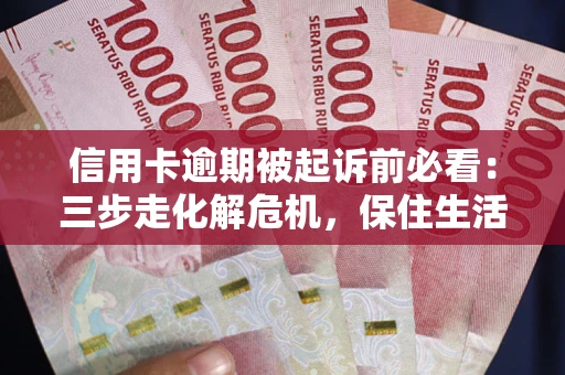 济南信用卡逾期被起诉前必看：三步走化解危机，保住生活尊严
