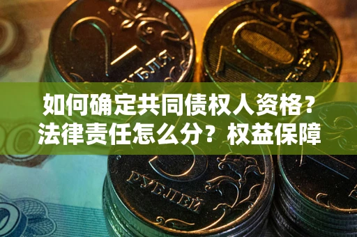 济南如何确定共同债权人资格？法律责任怎么分？权益保障技巧揭秘！