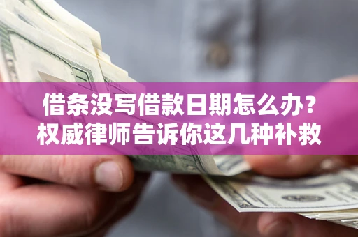 济南借条没写借款日期怎么办？权威律师告诉你这几种补救方法！