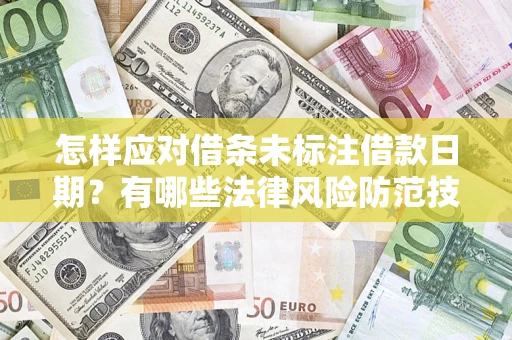 济南怎样应对借条未标注借款日期？有哪些法律风险防范技巧？
