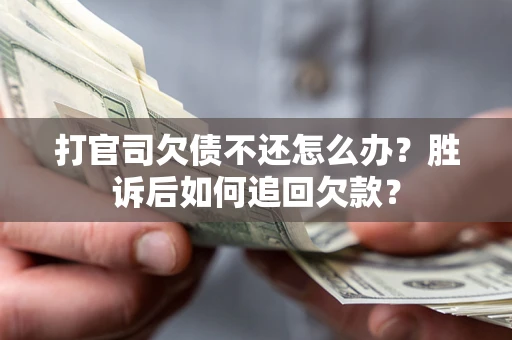 济南打官司欠债不还怎么办？胜诉后如何追回欠款？