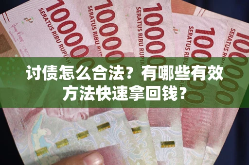 济南讨债怎么合法？有哪些有效方法快速拿回钱？