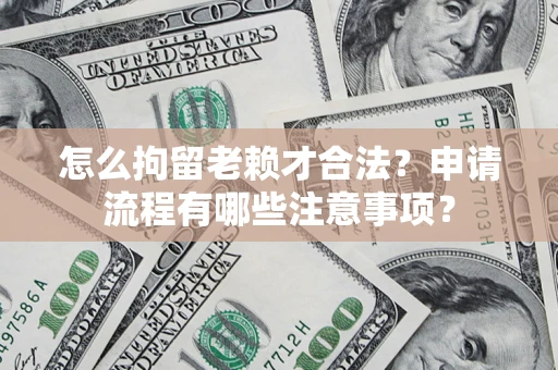 济南怎么拘留老赖才合法？申请流程有哪些注意事项？
