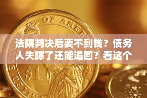 济南法院判决后要不到钱？债务人失踪了还能追回？看这个方法！