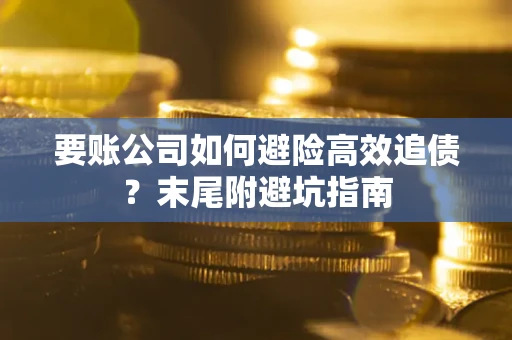 济南要账公司如何避险高效追债？末尾附避坑指南
