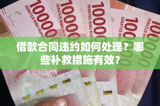 济南借款合同违约如何处理？哪些补救措施有效？