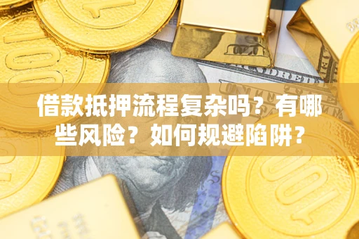 济南借款抵押流程复杂吗？有哪些风险？如何规避陷阱？