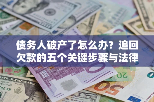 济南债务人破产了怎么办？追回欠款的五个关键步骤与法律策略