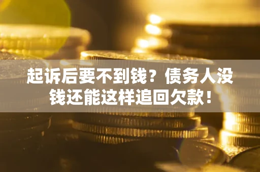 济南起诉后要不到钱？债务人没钱还能这样追回欠款！