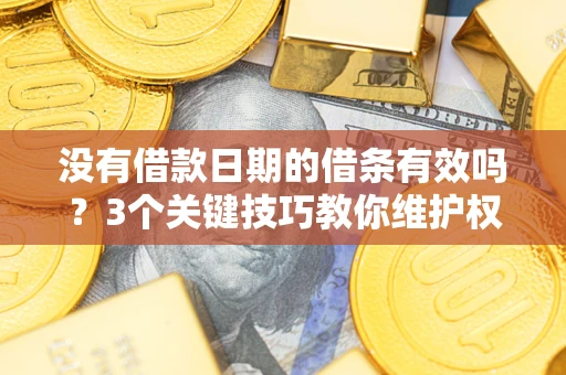 济南没有借款日期的借条有效吗？3个关键技巧教你维护权益