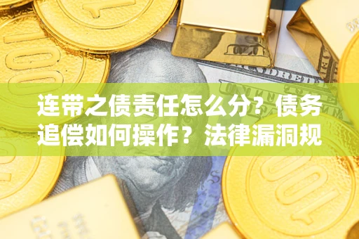 济南连带之债责任怎么分？债务追偿如何操作？法律漏洞规避指南