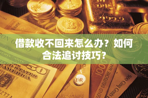 济南借款收不回来怎么办？如何合法追讨技巧？