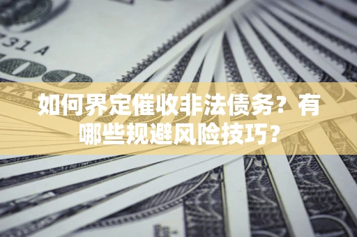 济南如何界定催收非法债务？有哪些规避风险技巧？