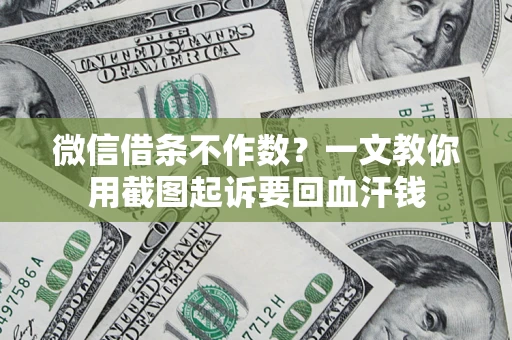 济南微信借条不作数？一文教你用截图起诉要回血汗钱