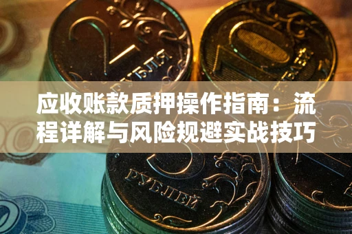 济南应收账款质押操作指南：流程详解与风险规避实战技巧