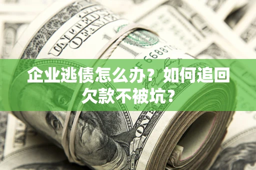 济南企业逃债怎么办？如何追回欠款不被坑？