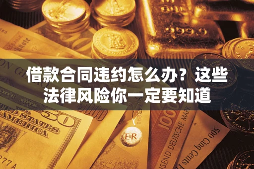 济南借款合同违约怎么办？这些法律风险你一定要知道