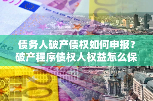济南债务人破产债权如何申报？破产程序债权人权益怎么保障？