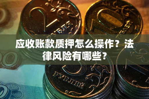 济南应收账款质押怎么操作？法律风险有哪些？