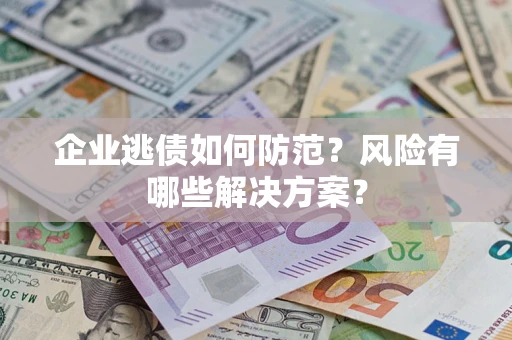 济南企业逃债如何防范？风险有哪些解决方案？