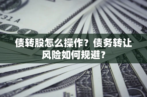 济南债转股怎么操作？债务转让风险如何规避？
