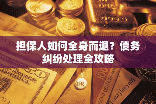 济南担保人如何全身而退？债务纠纷处理全攻略