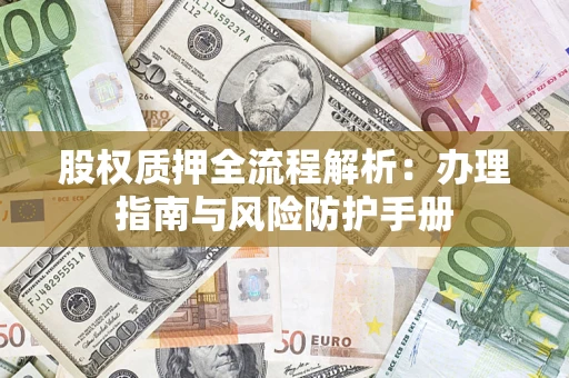 济南股权质押全流程解析：办理指南与风险防护手册